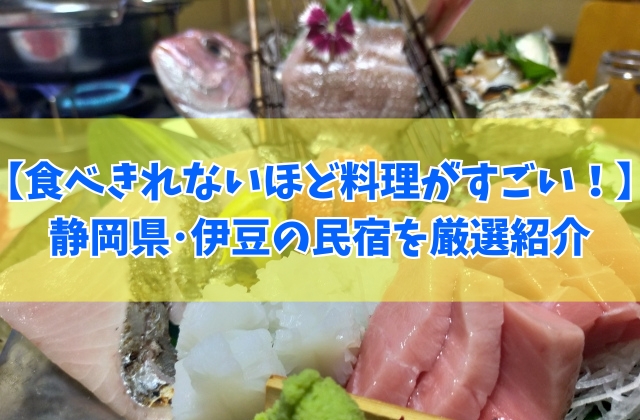 【静岡】食べきれないほど料理がすごい伊豆の民宿17選！舟盛りや安くて美味しい民宿を厳選紹介