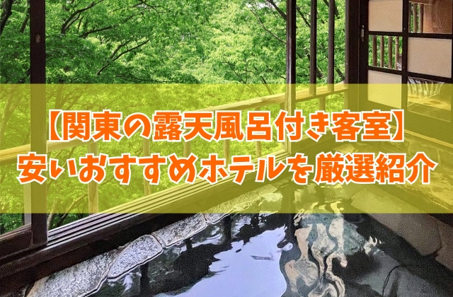 関東の露天風呂付き客室がある安いおすすめホテル26選！カップルからファミリー向けまで厳選紹介
