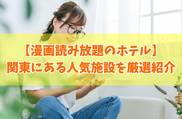 関東にある漫画読み放題のホテル23選！東京都内・千葉・神奈川・埼玉・茨城など厳選紹介