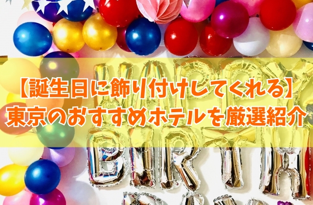 誕生日に飾り付けしてくれる東京のホテル13選!バルーンサプライズや安いおすすめホテルを紹介