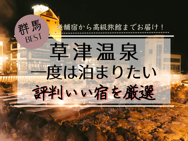 草津温泉で一度は泊まりたい憧れの宿！評価が高い魅力を徹底解説！