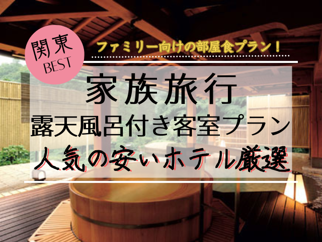 関東でファミリー向け露天風呂付き客室で安い7選！部屋食もできるところ