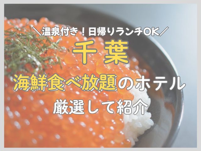【2026年】千葉の海鮮食べ放題ランチができるホテル7選｜いくら・刺身・浜焼き日帰りOK