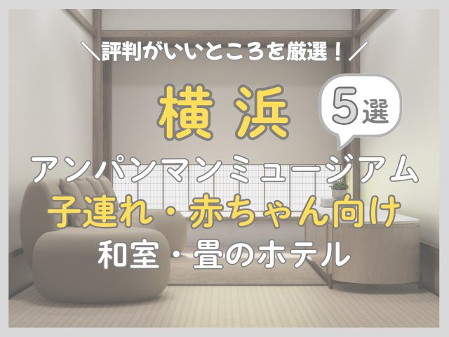横浜アンパンマンミュージアムの子連れ・赤ちゃん連れ向けの和室ホテル5選！