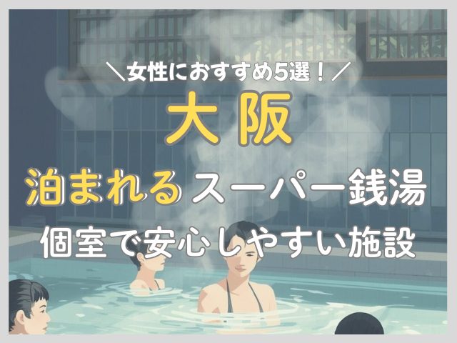 大阪の宿泊できるスーパー銭湯5選｜個室で女性に人気なところはどこ？