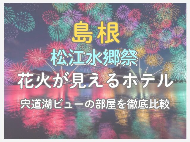 松江水郷祭の花火が見えるホテル6選！宍道湖ビューの部屋を徹底比較
