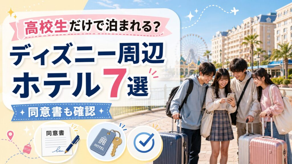 ディズニー周辺ホテルは高校生だけで泊まれる？同意書が必要なおすすめホテル7選