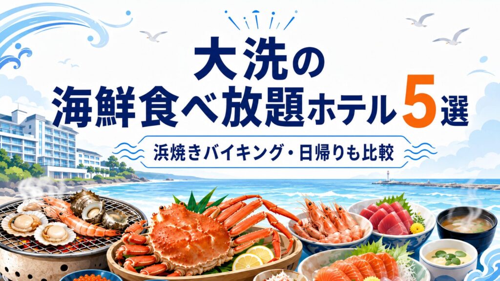 大洗の海鮮食べ放題ホテル5選|大洗ホテルの浜焼きバイキング料金・日帰りも解説