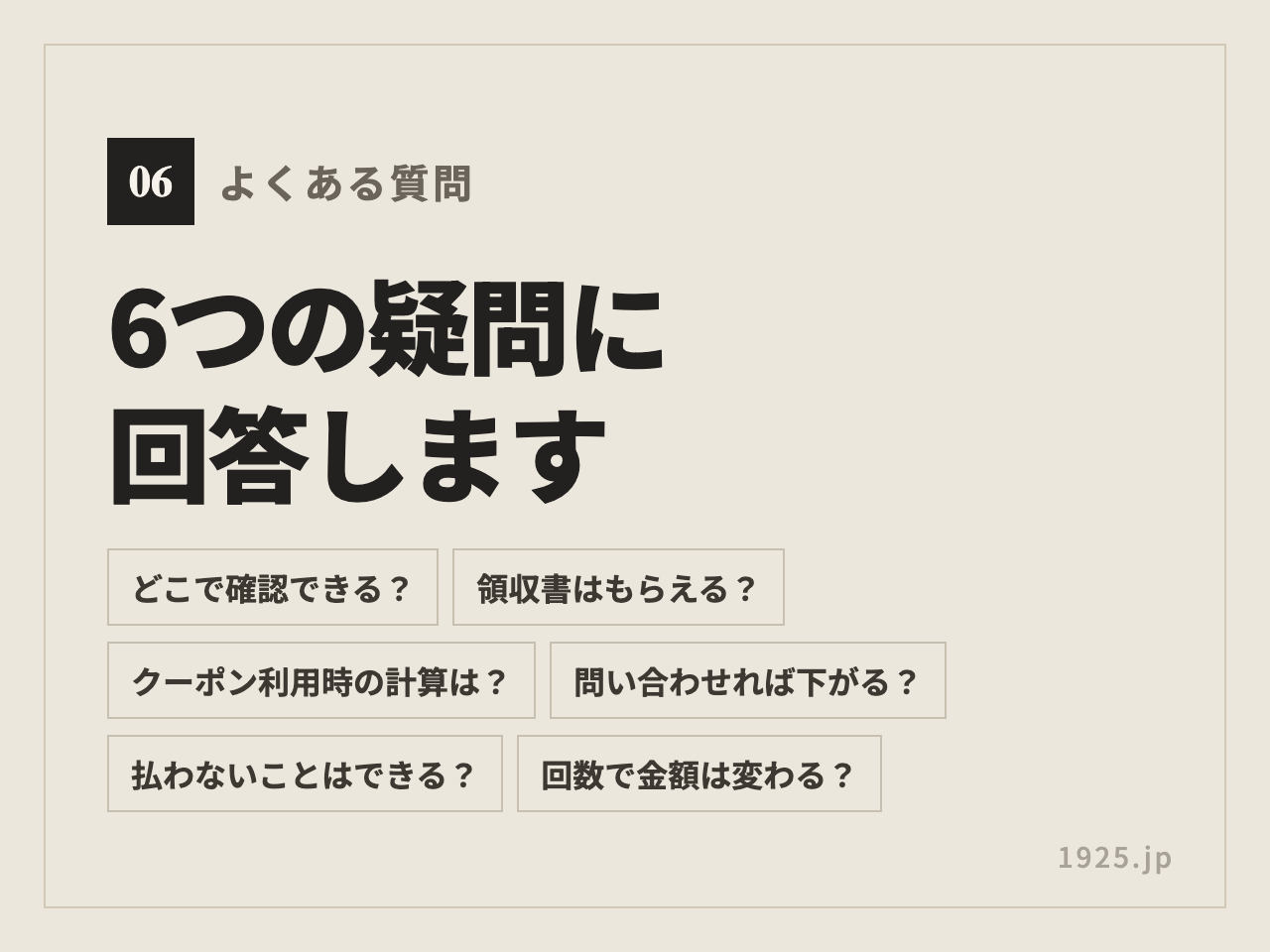 どこで確認できる・領収書はもらえる・クーポン利用時の計算・問い合わせれば下がる・払わないことはできる・回数で金額は変わるの6つの質問
