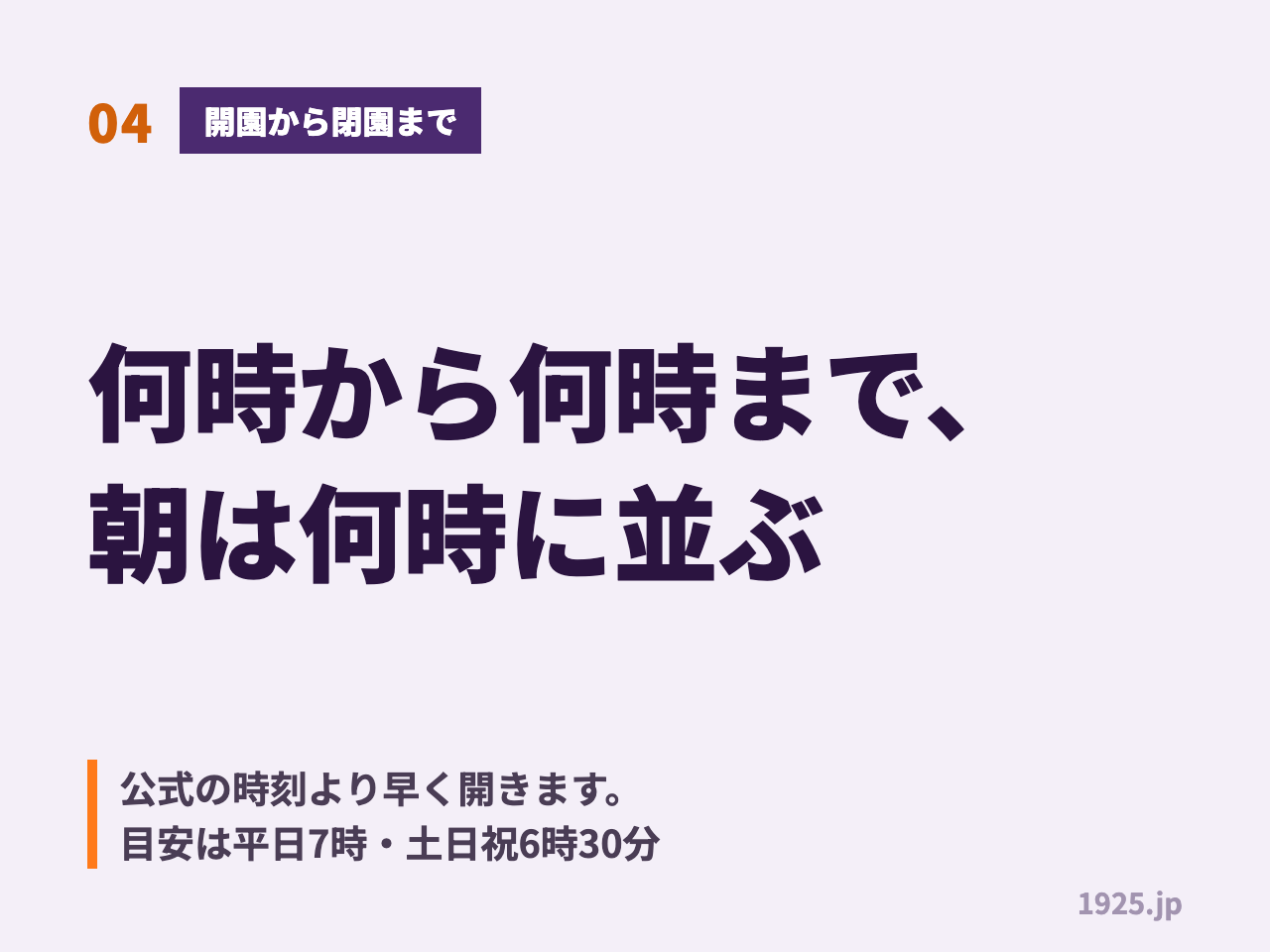 04 開園から閉園まで 何時から何時まで朝は何時に並ぶ 公式の時刻より早く開きます 目安は平日7時 土日祝6時30分