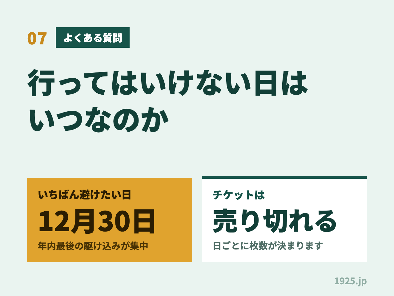07 よくある質問 行ってはいけない日はいつなのか いちばん避けたい日は12月30日で年内最後の駆け込みが集中 チケットは売り切れることがあり日ごとに枚数が決まります