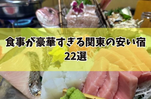 食事が豪華すぎる関東の安い宿22選。刺身の盛り合わせの写真に見出しの文字